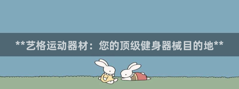 意昂体育3招商电话地址是多少：**艺格运动器材：您的