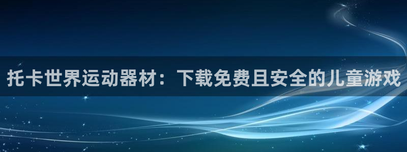 意昂体育3联系电话：托卡世界运动器材：下载免费且安全