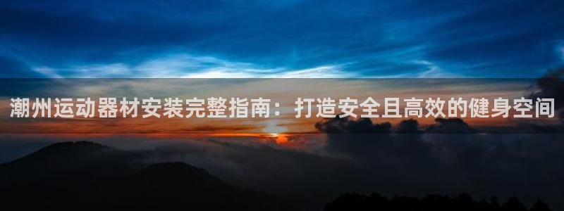 意昂3官方：潮州运动器材安装完整指南：打造安全且高效