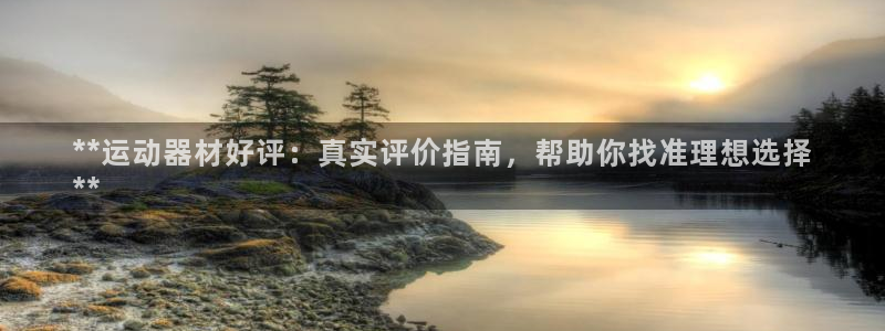 意昂3娱乐是那个系列的台子：**运动器材好评：真实评