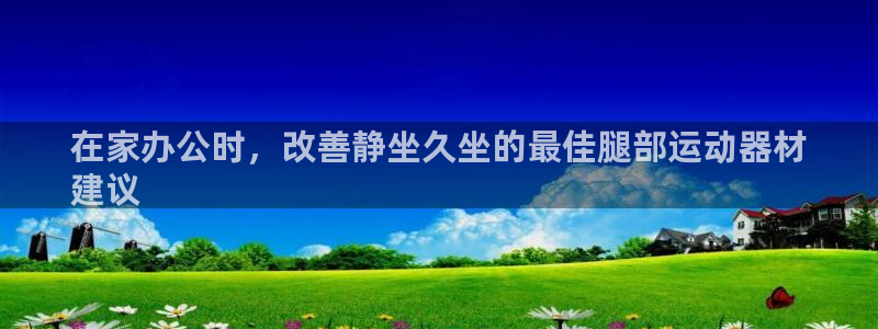 意昂3集团：在家办公时，改善静坐久坐的最佳腿部运动器