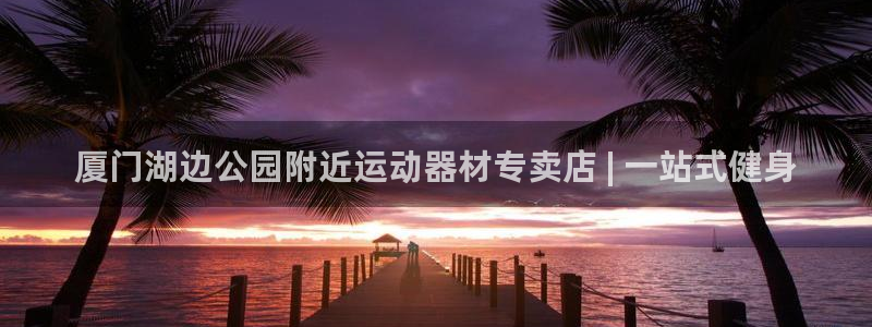意昂体育3平台注册要钱吗：厦门湖边公园附近运动器材专