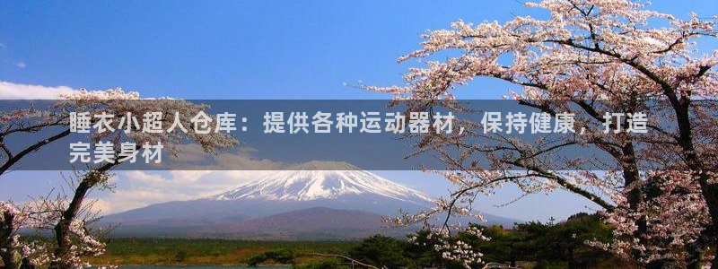 意昂3五金厂：睡衣小超人仓库：提供各种运动器材，保持