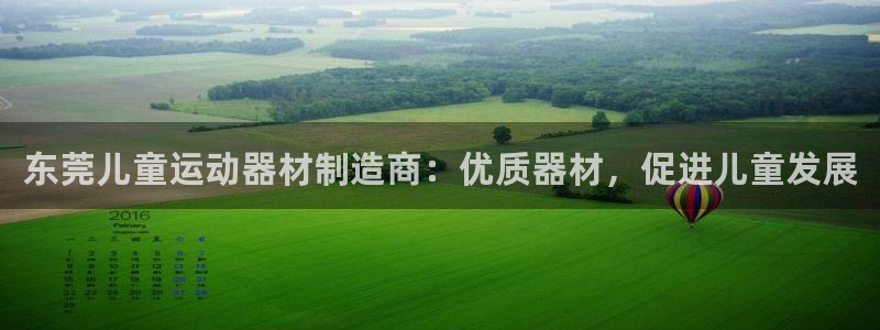 意昂3集团官网首页网址：东莞儿童运动器材制造商：优质