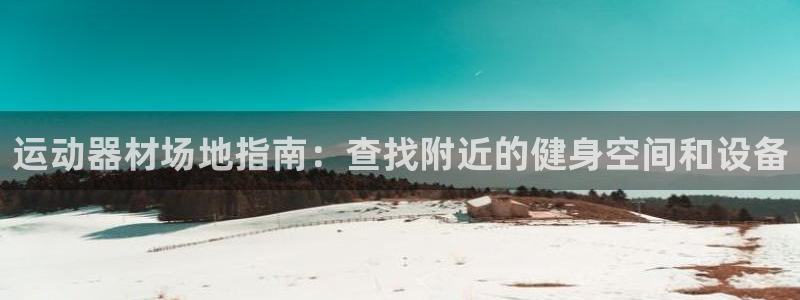 意昂体育3招商电话号码：运动器材场地指南：查找附近的