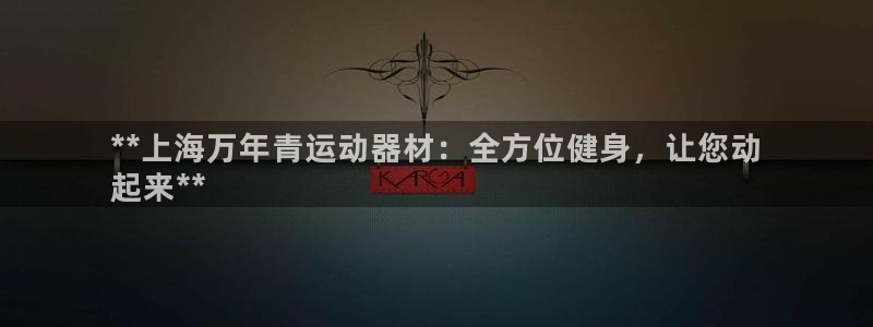 意昂体育3注册：**上海万年青运动器材：全方位健身，