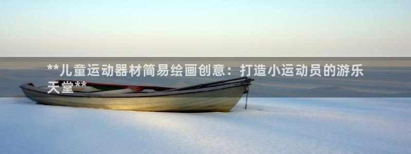 意昂3娱乐下载：**儿童运动器材简易绘画创意：打造小