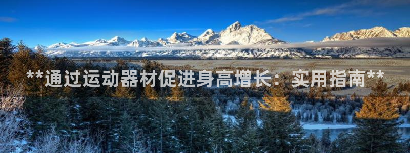 意昂体育3平台是正规平台吗：**通过运动器材促进身高