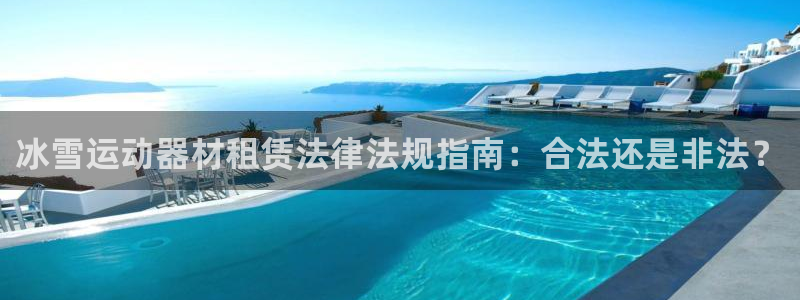 意昂体育3招商电话地址：冰雪运动器材租赁法律法规指南