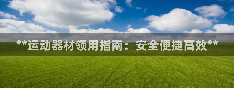 意昂体育3招商：**运动器材领用指南：安全便捷高效*