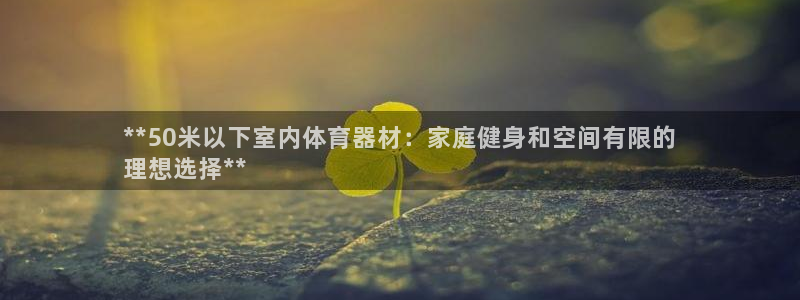 意昂体育3招商：**50米以下室内体育器材：家庭健身