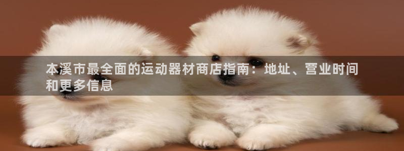 意昂3娱乐首页网站大全：本溪市最全面的运动器材商店指