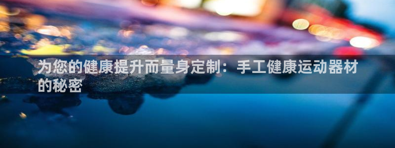 意昂体育3软件：为您的健康提升而量身定制：手工健康运