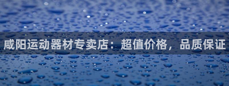 意昂体育3平台假的吗是真的吗：咸阳运动器材专卖店：超