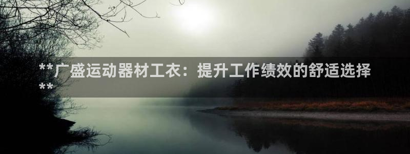 意昂体育3官方客服电话：**广盛运动器材工衣：提升工