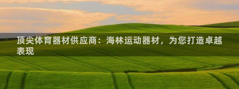 意昂体育3招商：顶尖体育器材供应商：海林运动器材，为