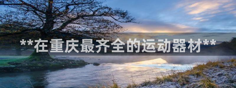 意昂体育3联系电话：**在重庆最齐全的运动器材**