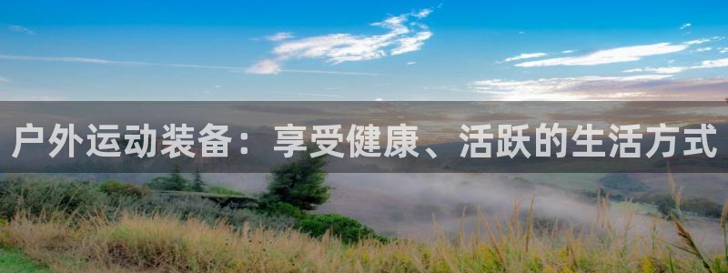 意昂体育3平台是正规平台吗知乎：户外运动装备：享受健