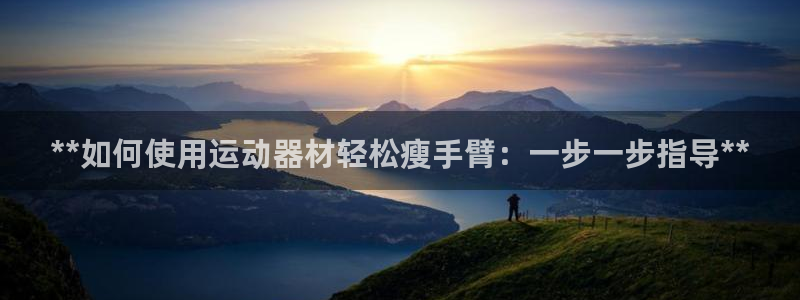 意昂体育3平台APP：**如何使用运动器材轻松瘦手臂