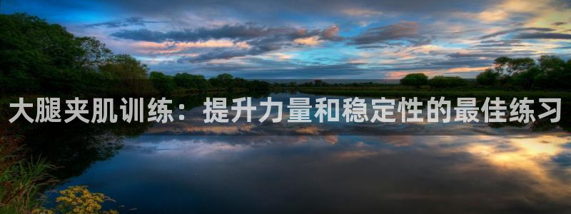 意昂3神州：大腿夹肌训练：提升力量和稳定性的最佳练习