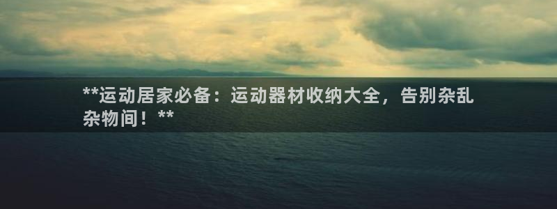 意昂体育3平台注册流程图：**运动居家必备：运动器材