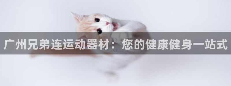 意昂体育3官方客服电话：广州兄弟连运动器材：您的健康