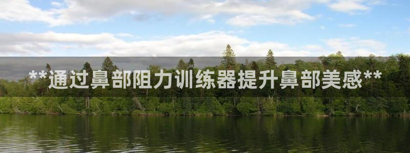 意昂体育3平台：**通过鼻部阻力训练器提升鼻部美感*