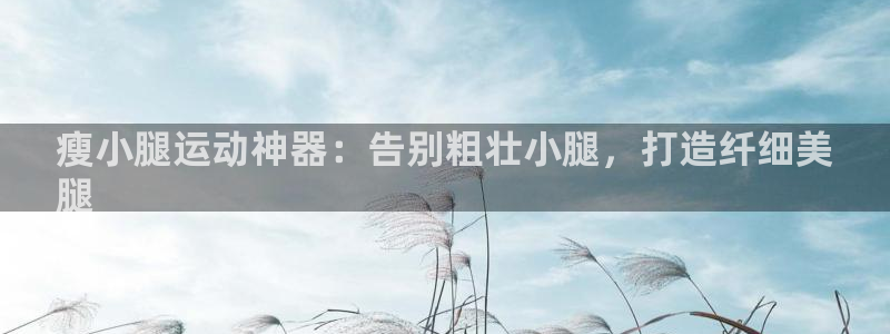 海南意昂体育3发展怎么样：瘦小腿运动神器：告别粗壮小