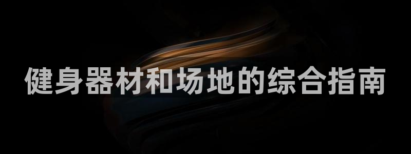 意昂3集团官网首页：健身器材和场地的综合指南