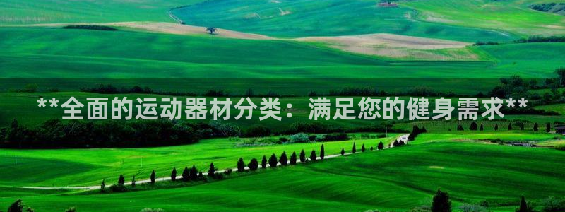 意昂体育3招商电话是多少啊：**全面的运动器材分类：