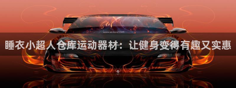 意昂3娱乐代理怎么样：睡衣小超人仓库运动器材：让健身