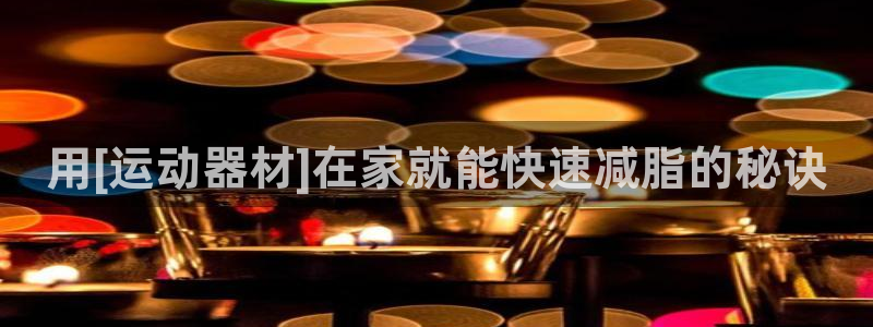 意昂3娱乐网站：用[运动器材]在家就能快速减脂的秘诀