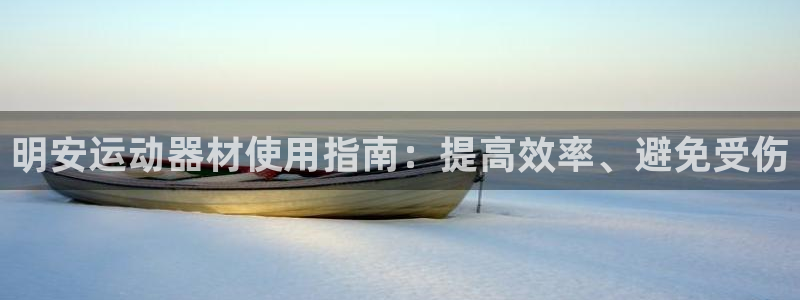 意昂3娱乐下载：明安运动器材使用指南：提高效率、避免