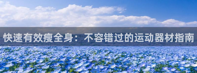 意昂集团官网：快速有效瘦全身：不容错过的运动器材指南