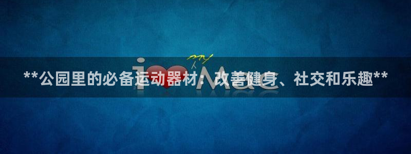 意昂3神州：**公园里的必备运动器材：改善健身、社交