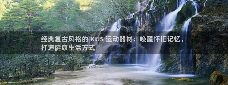 意昂3娱乐首页网站大全：经典复古风格的 KUS 运动