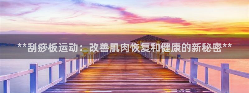 意昂体育3平台是正规平台吗知乎：**刮痧板运动：改善