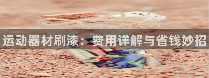 意昂3集团E.ON：运动器材刷漆：费用详解与省钱妙招