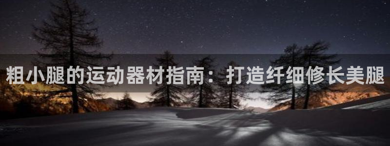 意昂体育3招商电话是多少啊：粗小腿的运动器材指南：打