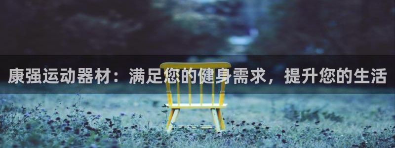 意昂3代理：康强运动器材：满足您的健身需求，提升您的