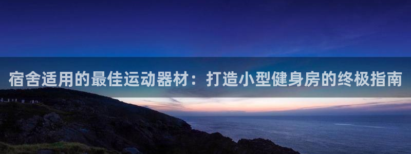 意昂体育3招商电话是多少啊：宿舍适用的最佳运动器材：
