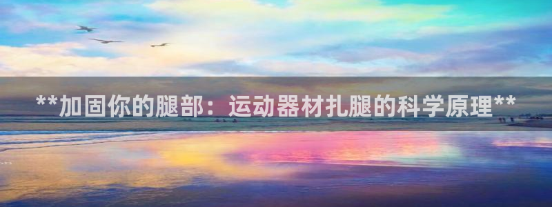 意昂3科技：**加固你的腿部：运动器材扎腿的科学原理