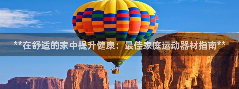 意昂体育3平台假的吗是真的吗吗：**在舒适的家中提升