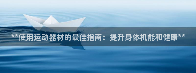 意昂3娱乐下载：**使用运动器材的最佳指南：提升身体