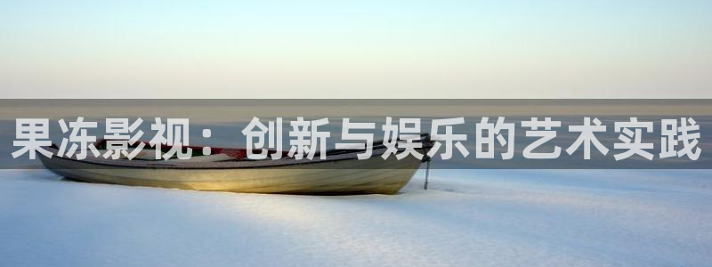 晴天影视官方下载app：果冻影视：创新与娱乐的艺术实践